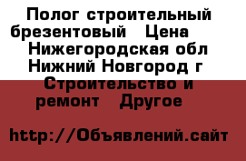 Полог строительный брезентовый › Цена ­ 200 - Нижегородская обл., Нижний Новгород г. Строительство и ремонт » Другое   